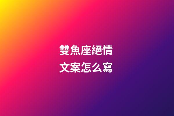 雙魚座絕情 文案怎么寫-第1張-星座運勢-玄機派